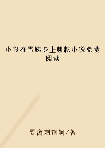 小俊在雪姨身上耕耘小说免费阅读