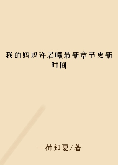 我的妈妈许若曦最新章节更新时间