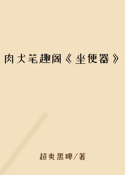 肉犬笔趣阁《坐便器》