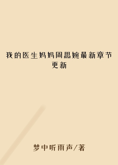 我的医生妈妈周思婉最新章节更新