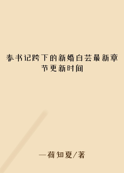 秦书记跨下的新婚白芸最新章节更新时间