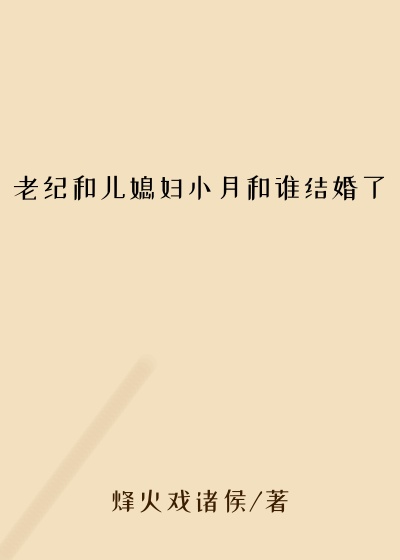 老纪和儿媳妇小月和谁结婚了