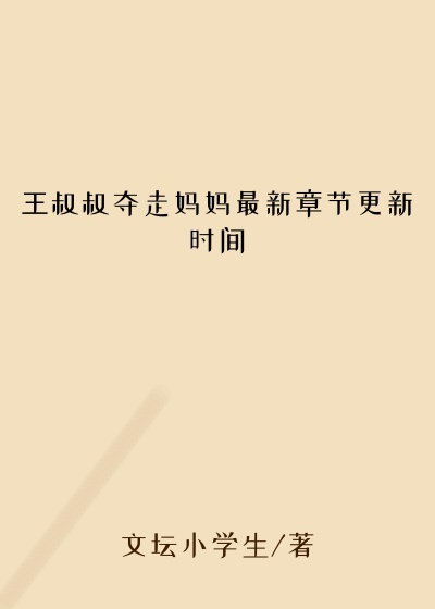 王叔叔夺走妈妈最新章节更新时间