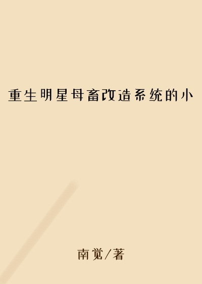 重生明星母畜改造系统的小