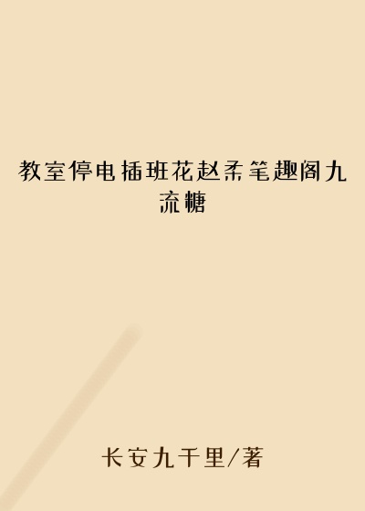教室停电插班花赵柔笔趣阁九流糖