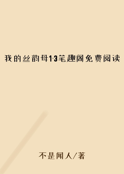 我的丝韵母1-3笔趣阁免费阅读