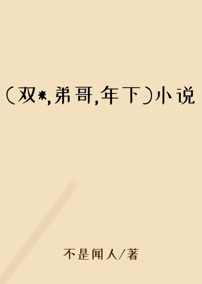 (双*,弟哥,年下)小说