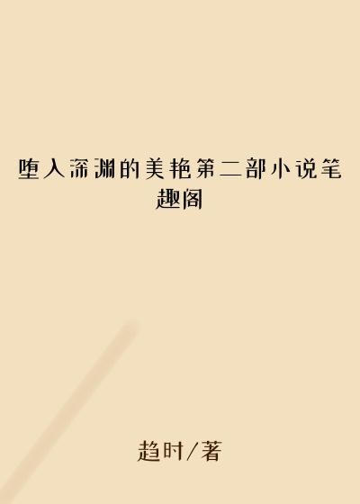 堕入深渊的美艳第二部小说笔趣阁