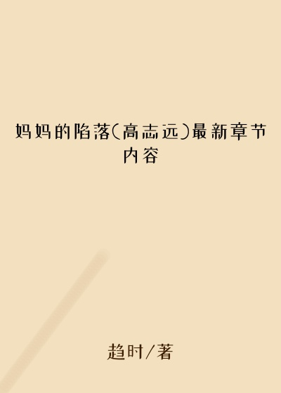 妈妈的陷落(高志远)最新章节内容