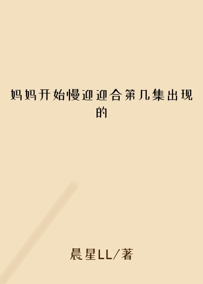 妈妈开始慢迎迎合第几集出现的