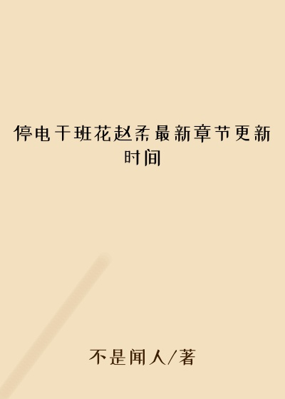 停电干班花赵柔最新章节更新时间