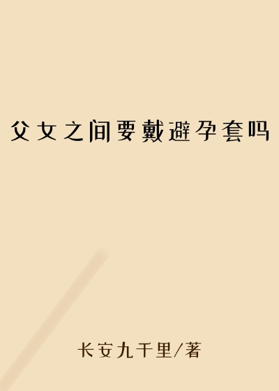 父女之间要戴避孕套吗