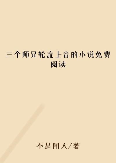 三个师兄轮流上音的小说免费阅读