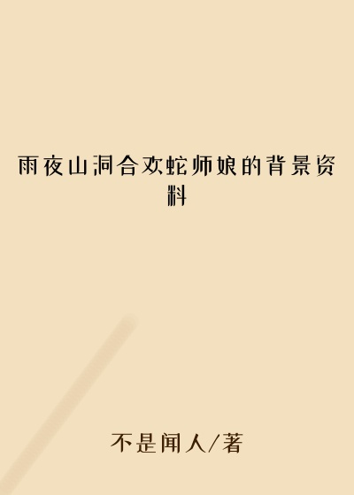 雨夜山洞合欢蛇师娘的背景资料