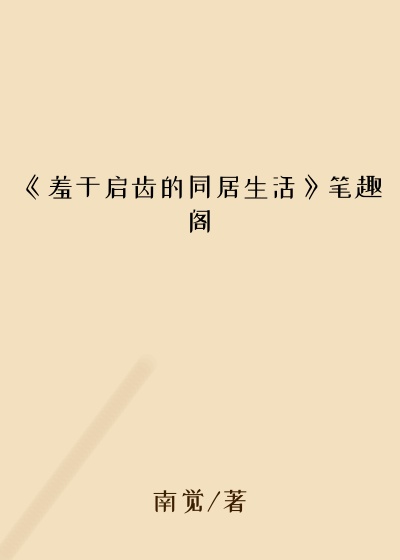 《羞于启齿的同居生活》笔趣阁