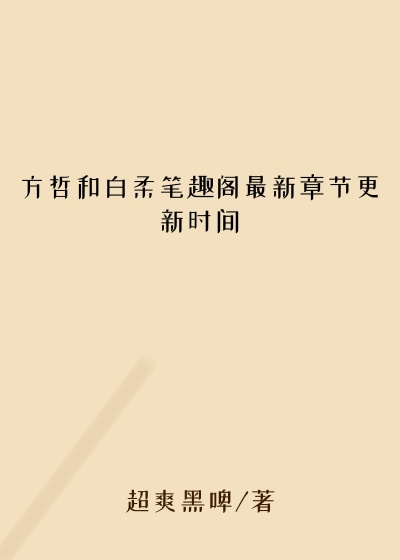 方哲和白柔笔趣阁最新章节更新时间