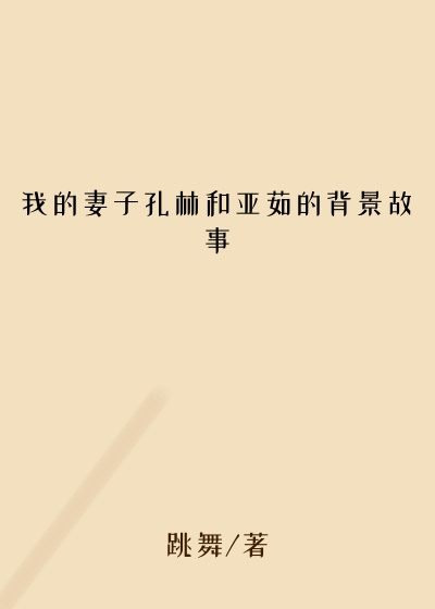 我的妻子孔林和亚茹的背景故事