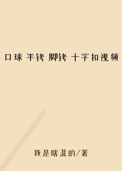 口球 手铐 脚铐 十字扣视频