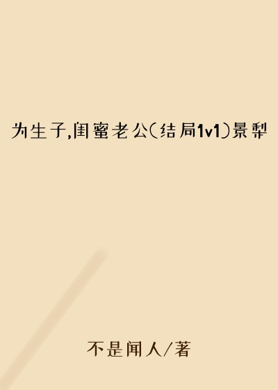 为生子,闺蜜老公(结局1v1)景梨