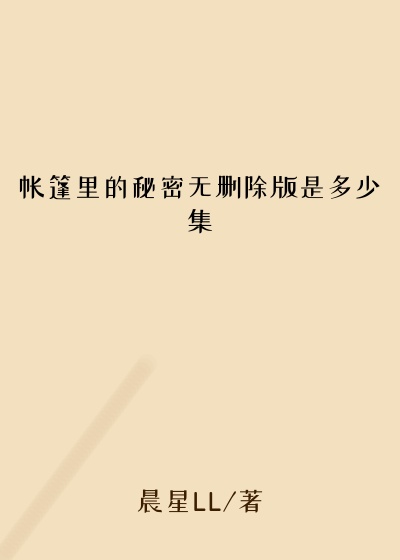 帐篷里的秘密无删除版是多少集