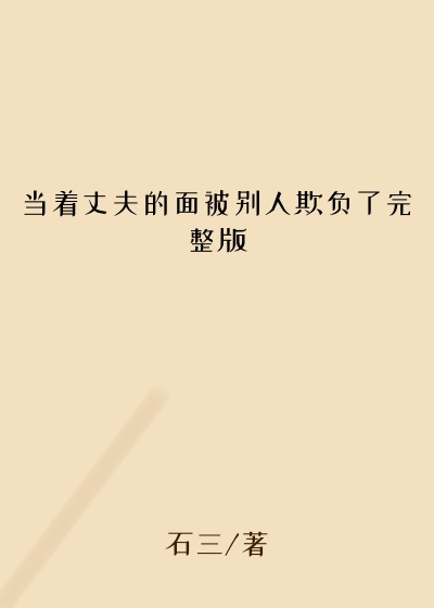 当着丈夫的面被别人欺负了完整版
