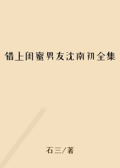 错上闺蜜男友沈南初全集