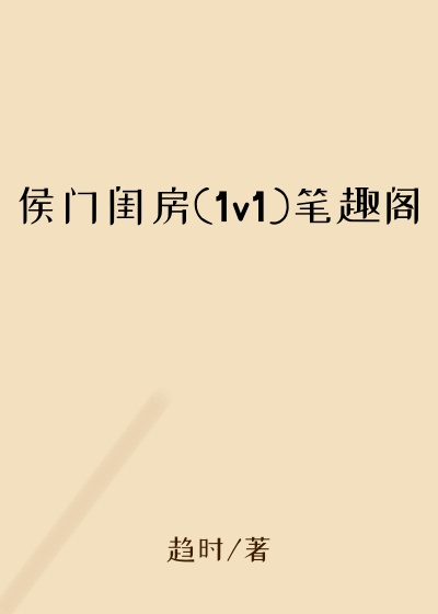 侯门闺房(1v1)笔趣阁