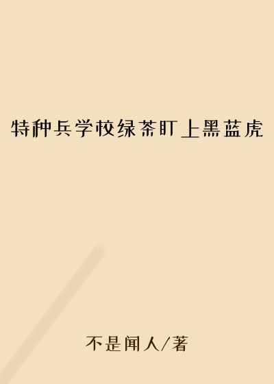 特种兵学校绿茶盯上黑蓝虎