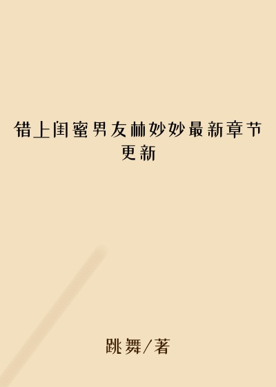 错上闺蜜男友林妙妙最新章节更新