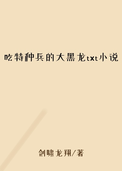 吃特种兵的大黑龙txt小说