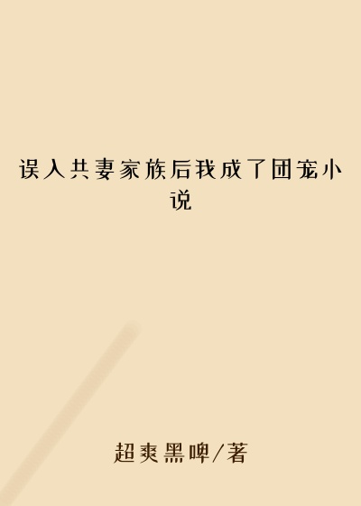 误入共妻家族后我成了团宠小说