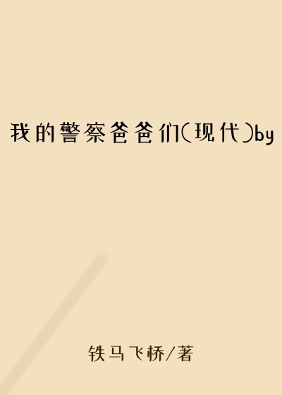 我的警察爸爸们(现代)by