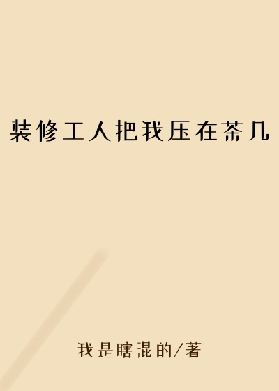 装修工人把我压在茶几