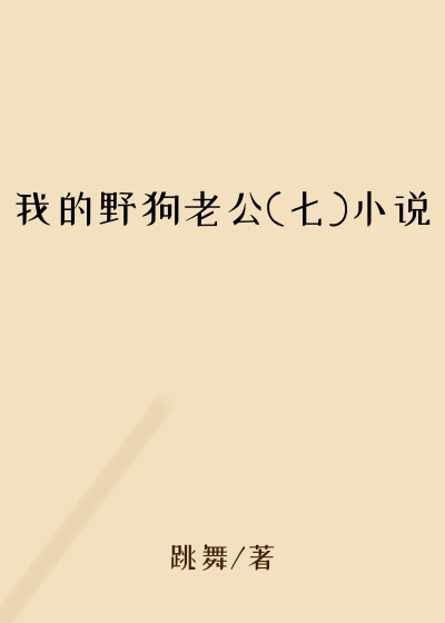 我的野狗老公(七)小说