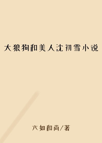 大狼狗和美人沈初雪小说