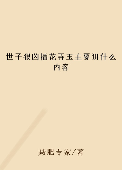 世子很凶插花弄玉主要讲什么内容