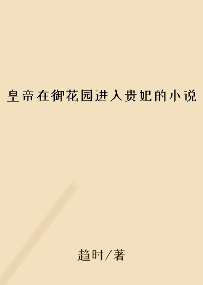 皇帝在御花园进入贵妃的小说