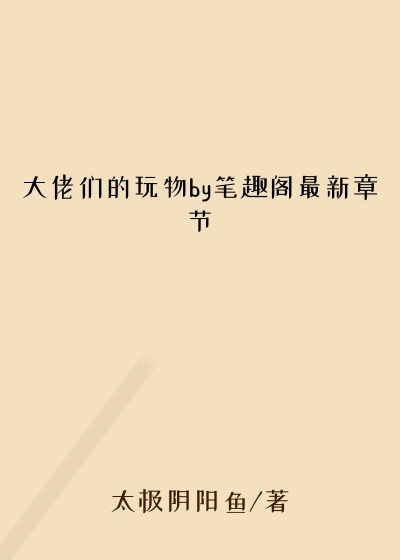 大佬们的玩物by笔趣阁最新章节