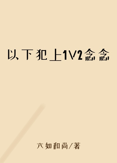 以下犯上1V2念念