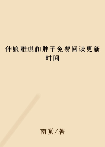 伴娘雅琪和胖子免费阅读更新时间