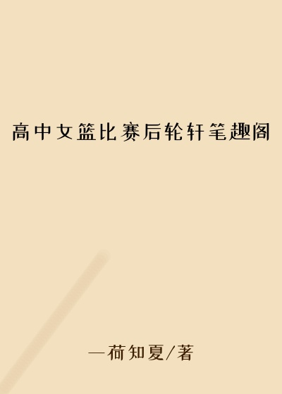 高中女篮比赛后轮轩笔趣阁